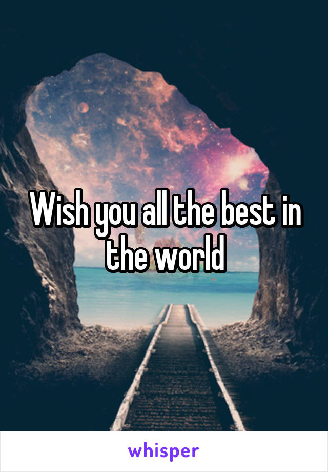 Wish you all the best in the world