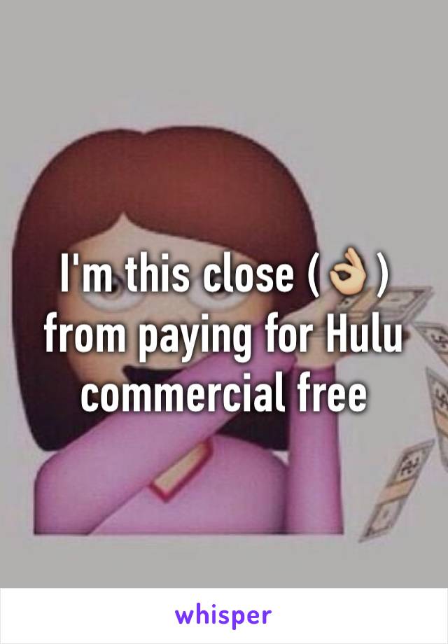 I'm this close (👌🏼) from paying for Hulu commercial free