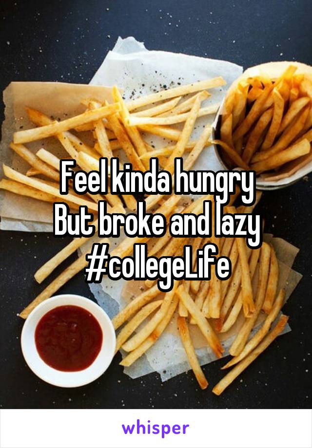 Feel kinda hungry
But broke and lazy
#collegeLife