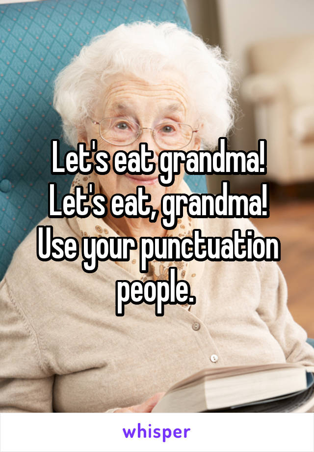 Let's eat grandma!
Let's eat, grandma!
Use your punctuation people. 