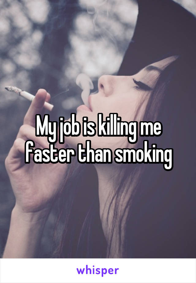 My job is killing me faster than smoking