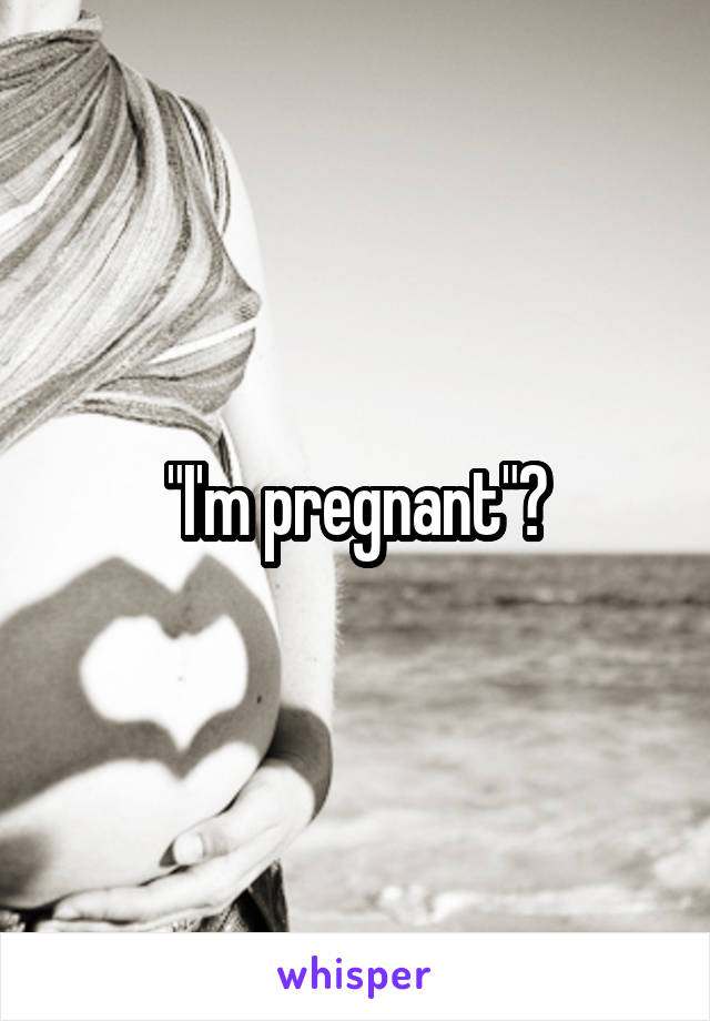 "I'm pregnant"?