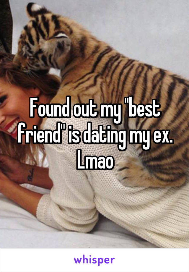 Found out my "best friend" is dating my ex. Lmao