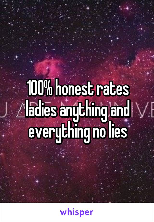 100% honest rates ladies anything and everything no lies