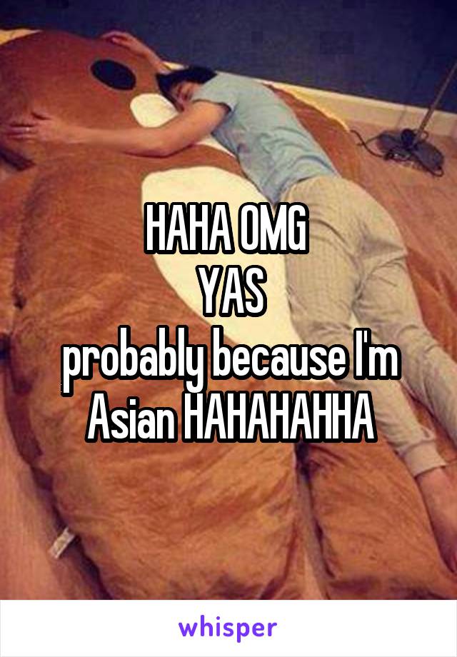 HAHA OMG 
YAS
probably because I'm Asian HAHAHAHHA