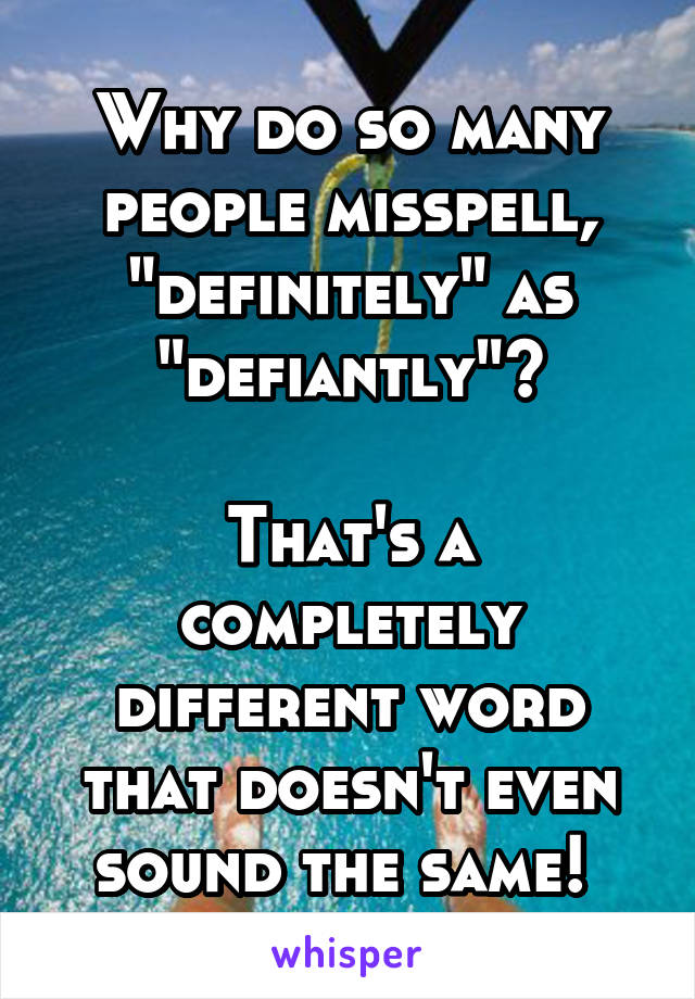 Why do so many people misspell, "definitely" as "defiantly"?

That's a completely different word that doesn't even sound the same! 