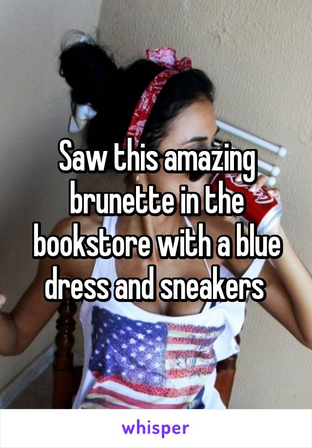 Saw this amazing brunette in the bookstore with a blue dress and sneakers 