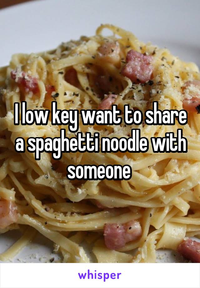 I low key want to share a spaghetti noodle with someone 