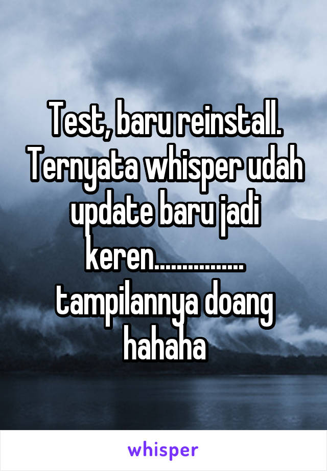 Test, baru reinstall. Ternyata whisper udah update baru jadi keren................ tampilannya doang hahaha