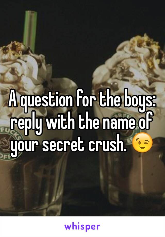 A question for the boys: reply with the name of your secret crush. 😉