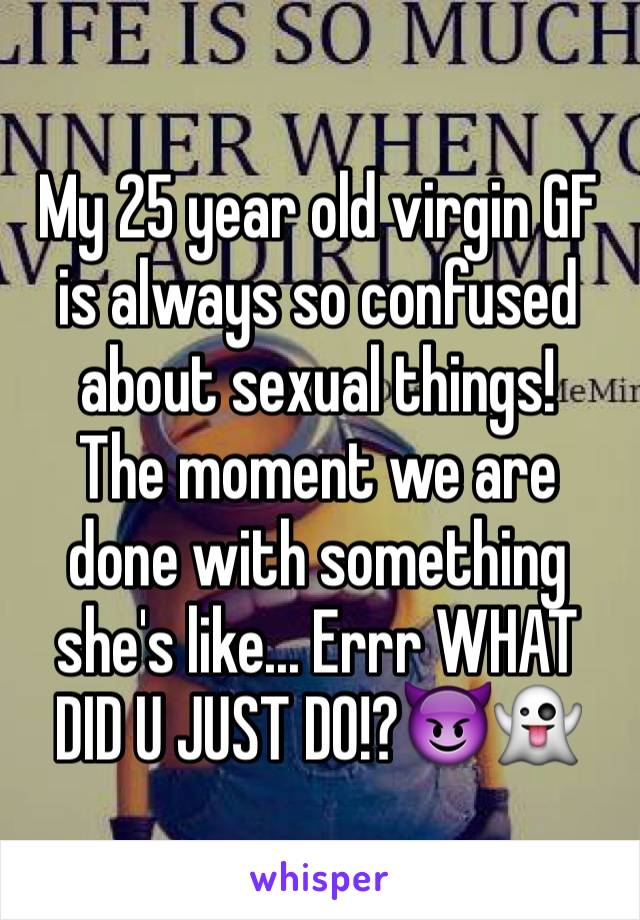 My 25 year old virgin GF is always so confused about sexual things!
The moment we are done with something she's like... Errr WHAT DID U JUST DO!?😈👻