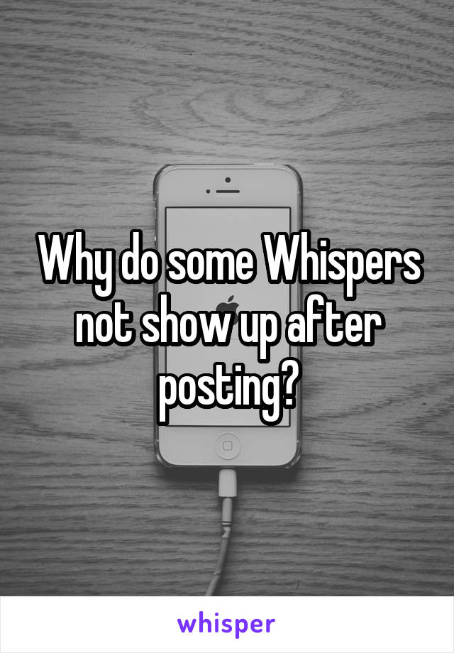 Why do some Whispers not show up after posting?