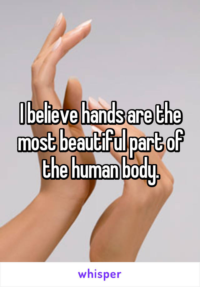 I believe hands are the most beautiful part of the human body.