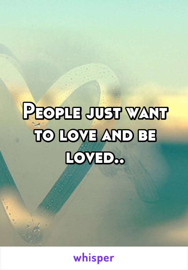 People just want to love and be loved..