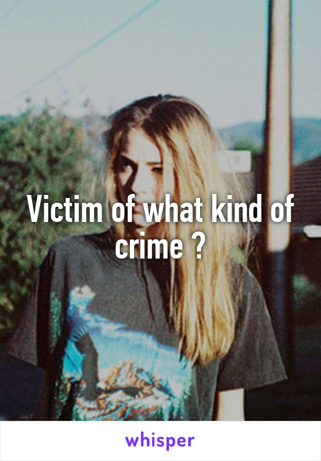 Victim of what kind of crime ?