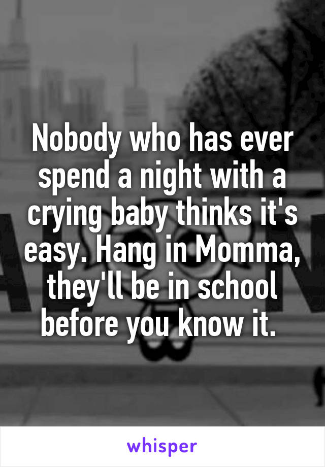 Nobody who has ever spend a night with a crying baby thinks it's easy. Hang in Momma, they'll be in school before you know it. 