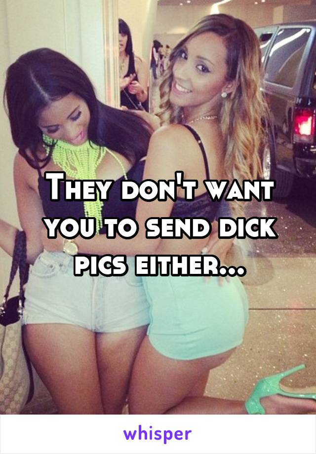 They don't want you to send dick pics either...