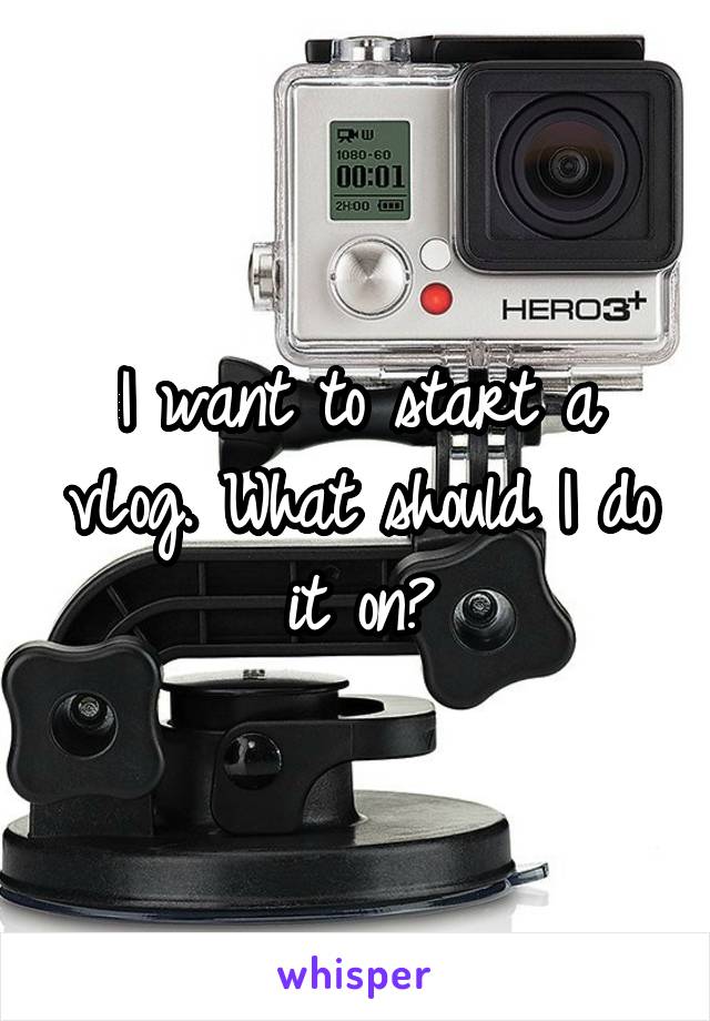 I want to start a vLog. What should I do it on?