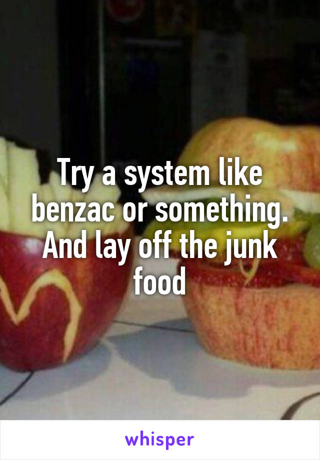 Try a system like benzac or something. And lay off the junk food