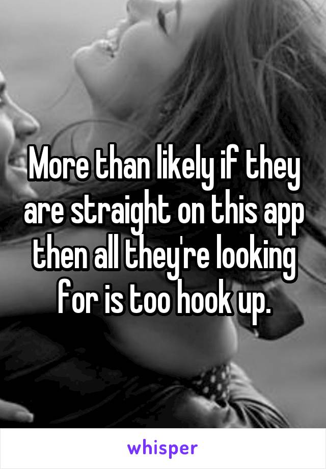 More than likely if they are straight on this app then all they're looking for is too hook up.