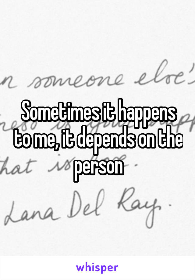 Sometimes it happens to me, it depends on the person