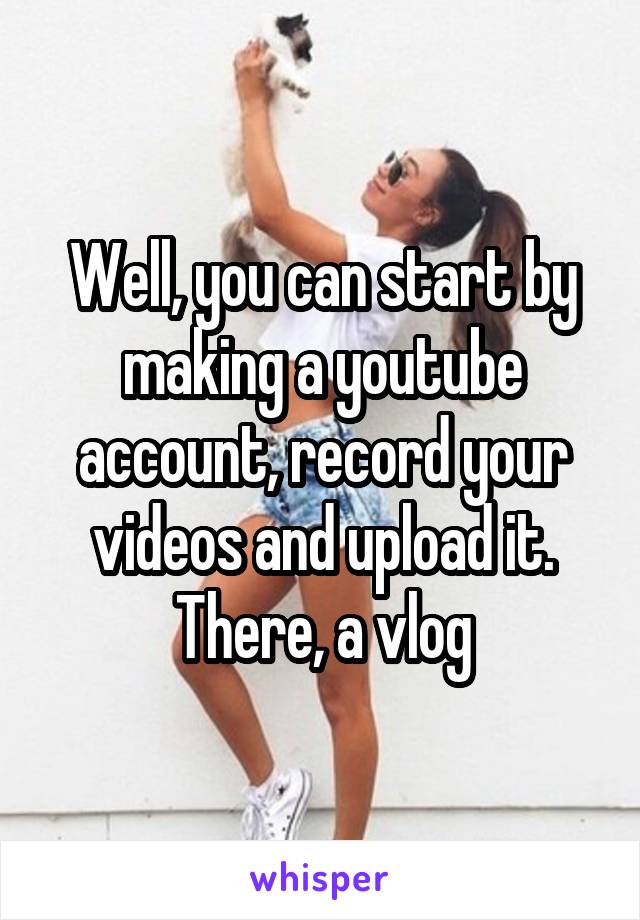 Well, you can start by making a youtube account, record your videos and upload it. There, a vlog