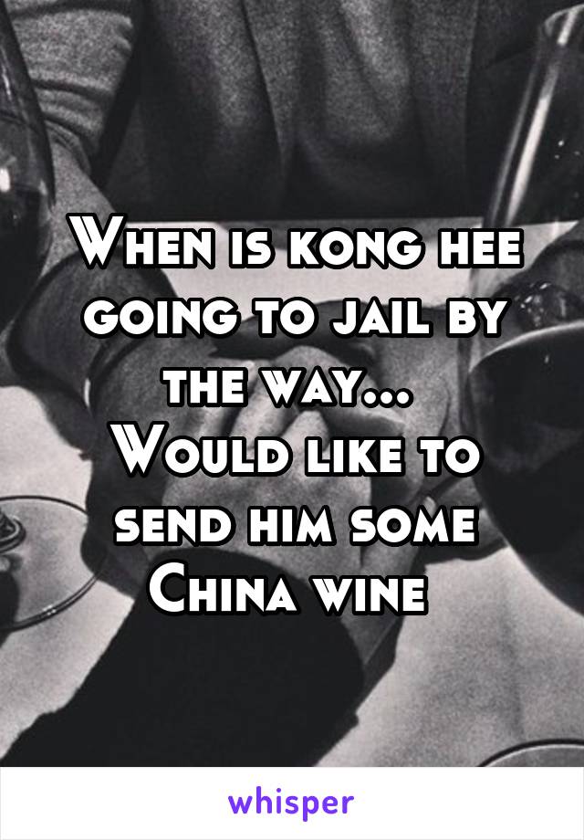 When is kong hee going to jail by the way... 
Would like to send him some China wine 