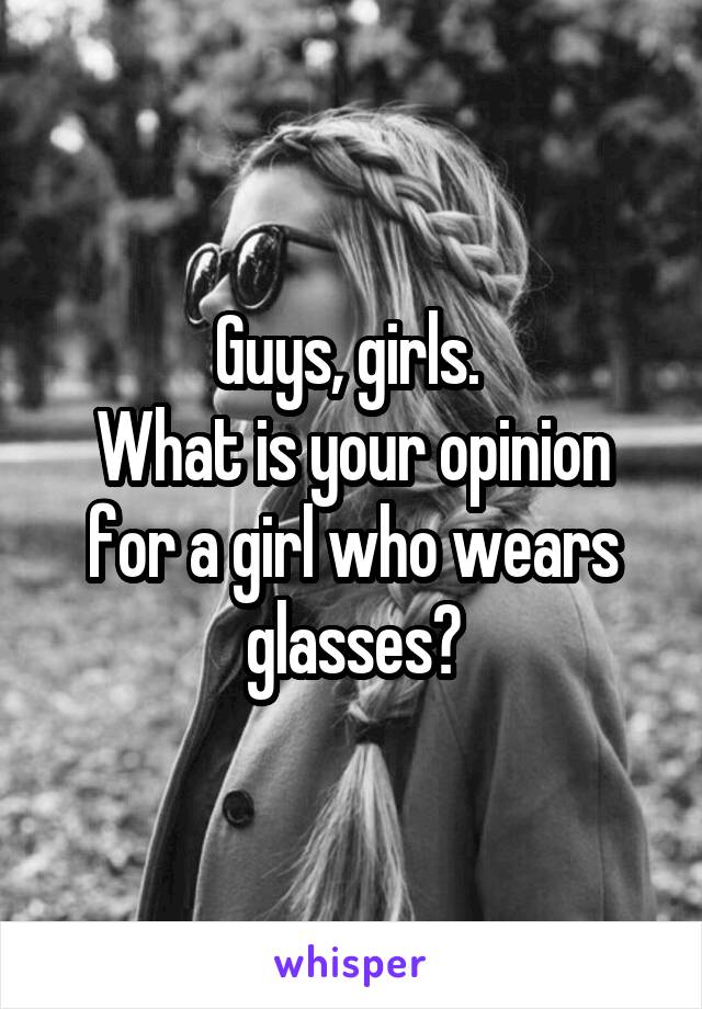 Guys, girls. 
What is your opinion for a girl who wears glasses?