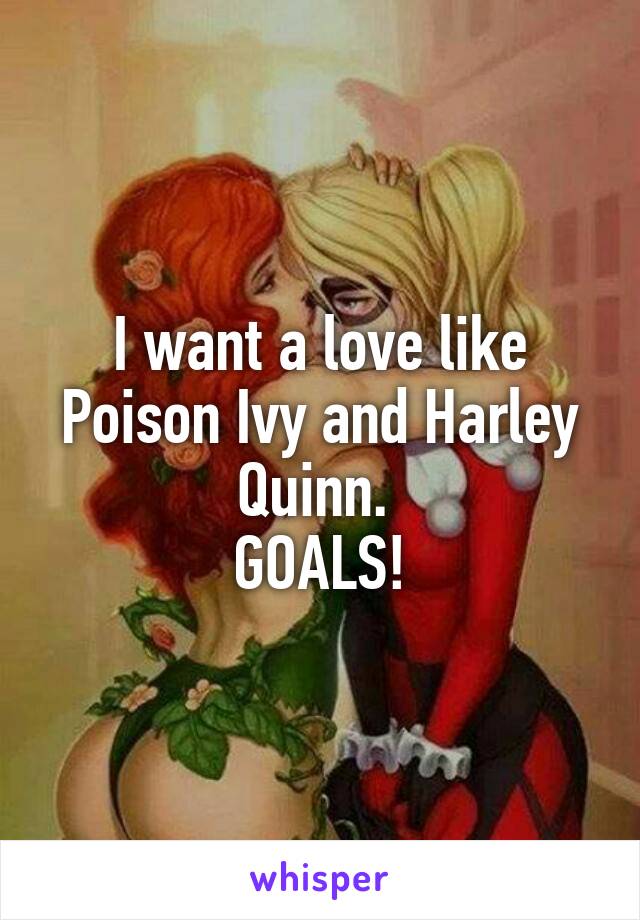 I want a love like Poison Ivy and Harley Quinn. 
GOALS!