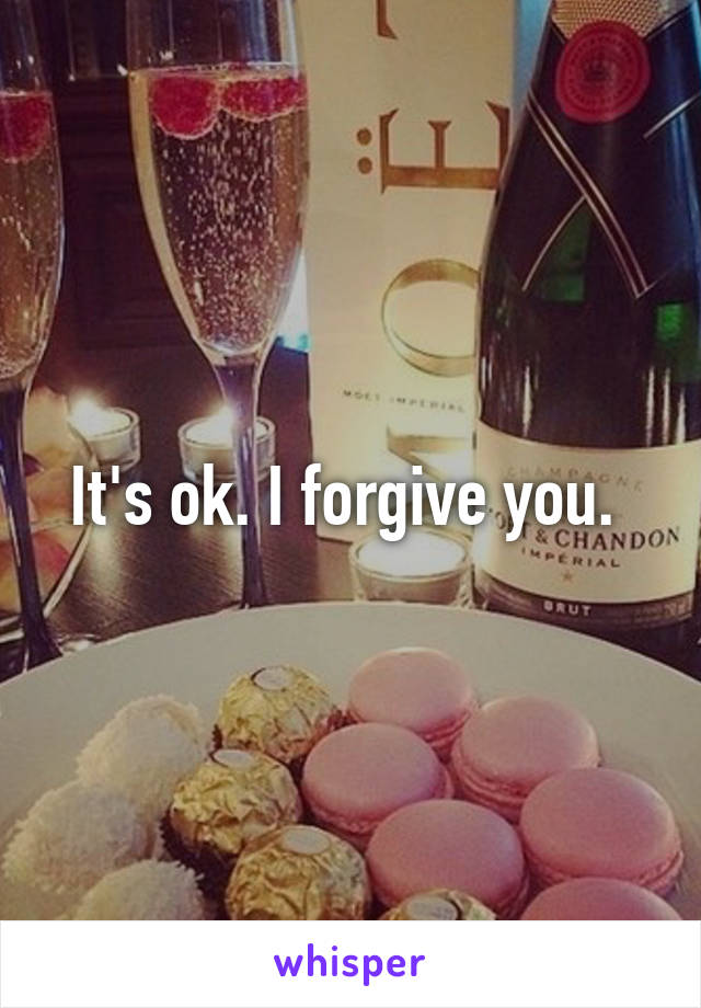 It's ok. I forgive you. 