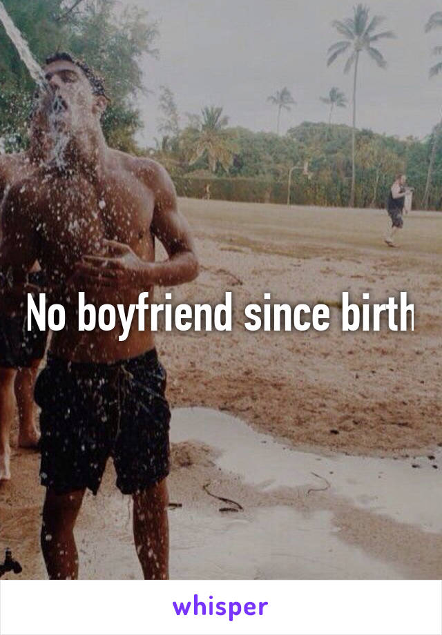 No boyfriend since birth