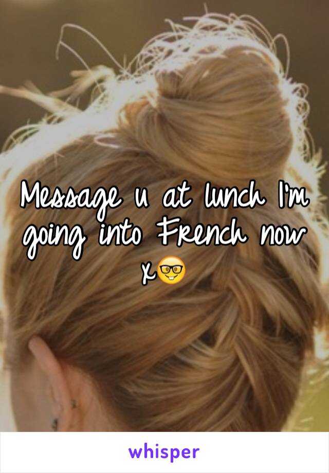 Message u at lunch I'm going into French now x🤓