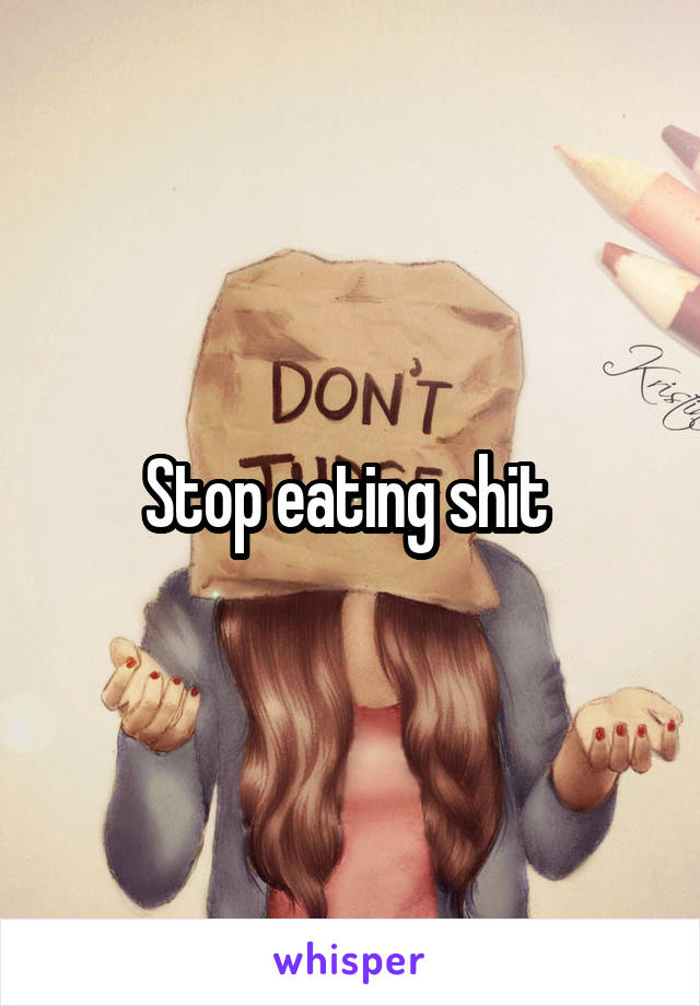 Stop eating shit 