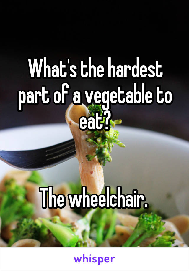 What's the hardest part of a vegetable to eat?


The wheelchair. 