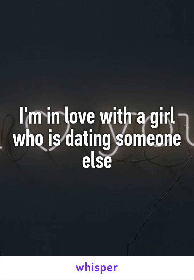 I'm in love with a girl who is dating someone else