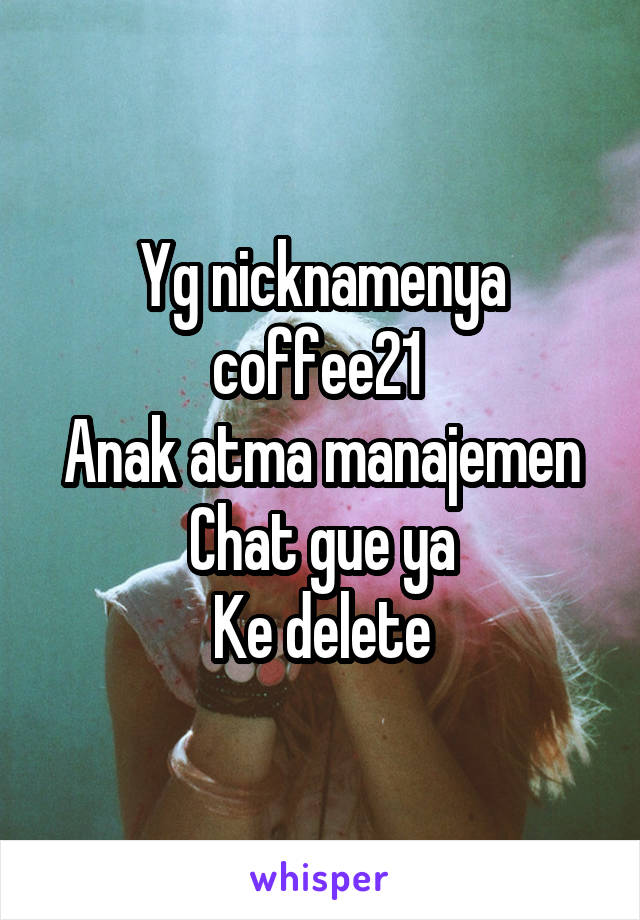 Yg nicknamenya coffee21 
Anak atma manajemen
Chat gue ya
Ke delete