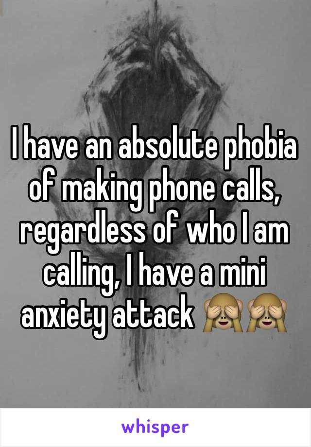 I have an absolute phobia of making phone calls, regardless of who I am calling, I have a mini anxiety attack 🙈🙈