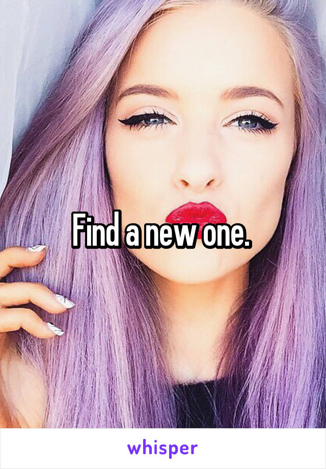 Find a new one. 