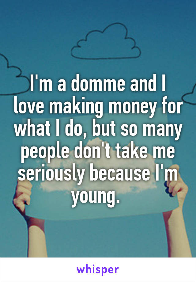 I'm a domme and I love making money for what I do, but so many people don't take me seriously because I'm young. 