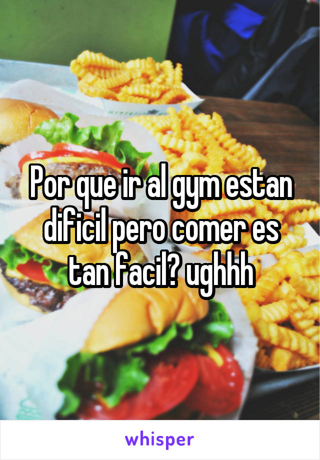 Por que ir al gym estan dificil pero comer es tan facil? ughhh