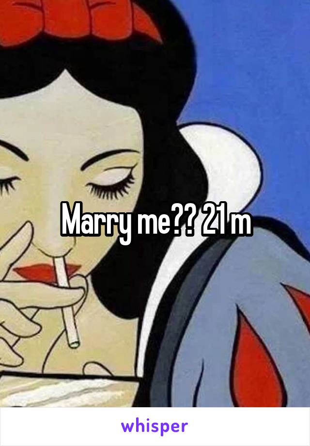 Marry me?? 21 m