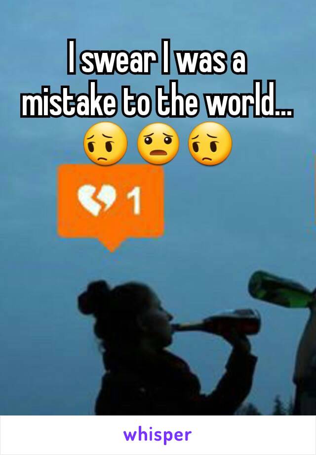 I swear I was a mistake to the world...
😔😦😔