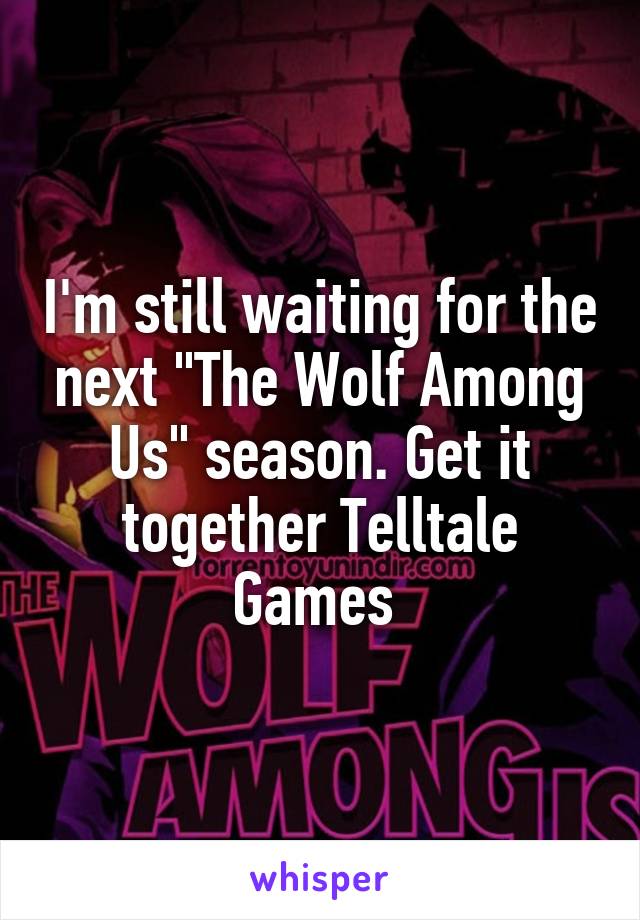 I'm still waiting for the next "The Wolf Among Us" season. Get it together Telltale Games 