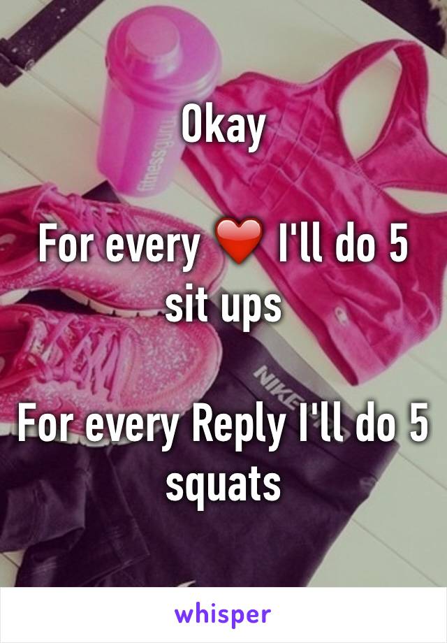 Okay

For every ❤️ I'll do 5 sit ups

For every Reply I'll do 5 squats
