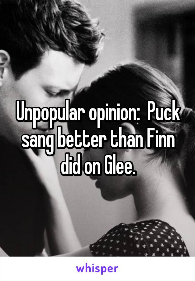 Unpopular opinion:  Puck sang better than Finn did on Glee.