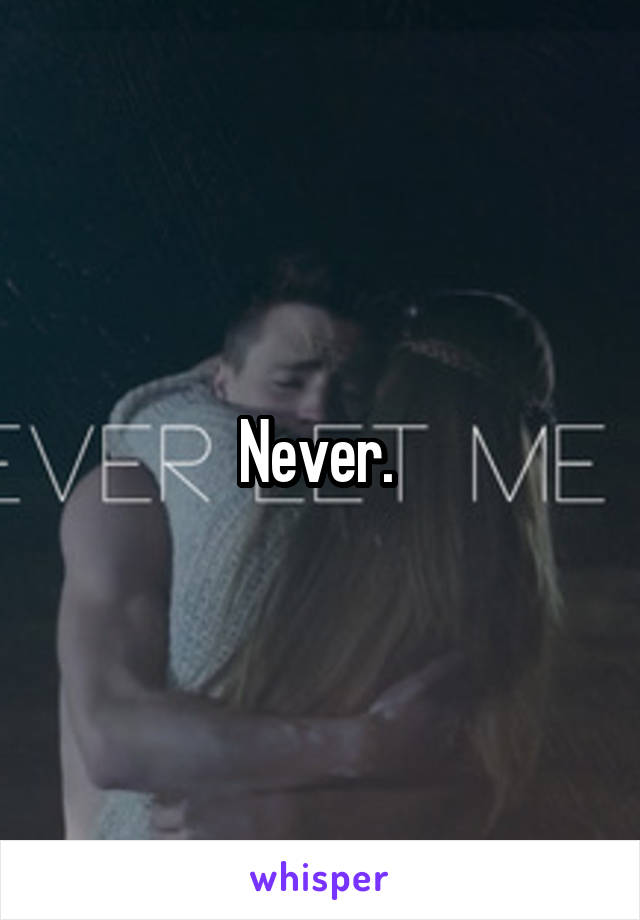 Never. 