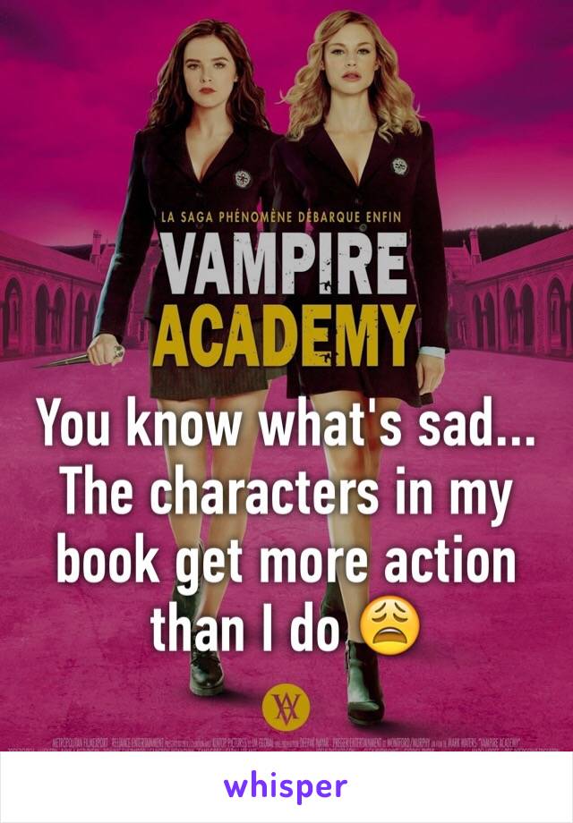 You know what's sad... The characters in my book get more action than I do 😩