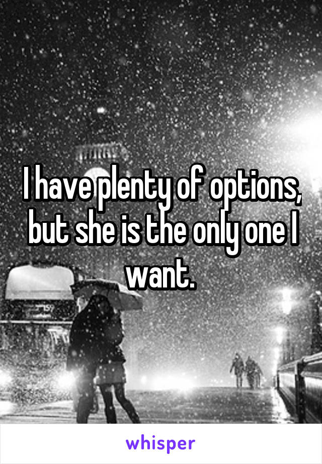 I have plenty of options, but she is the only one I want. 