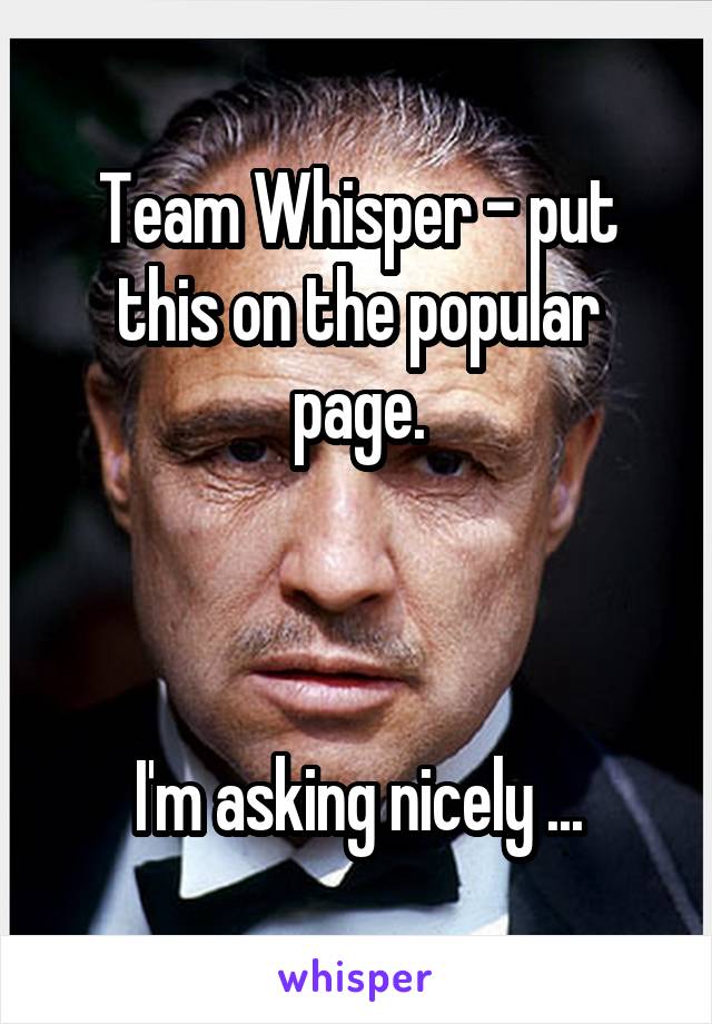 Team Whisper - put this on the popular page.



I'm asking nicely ...