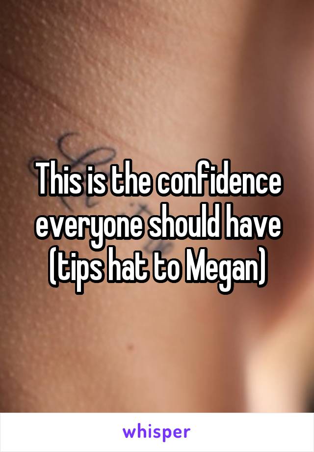 This is the confidence everyone should have (tips hat to Megan)